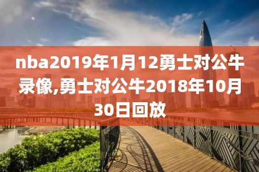 nba2019年1月12勇士对公牛录像,勇士对公牛2018年10月30日回放