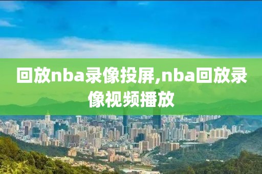 回放nba录像投屏,nba回放录像视频播放