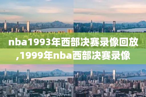 nba1993年西部决赛录像回放,1999年nba西部决赛录像