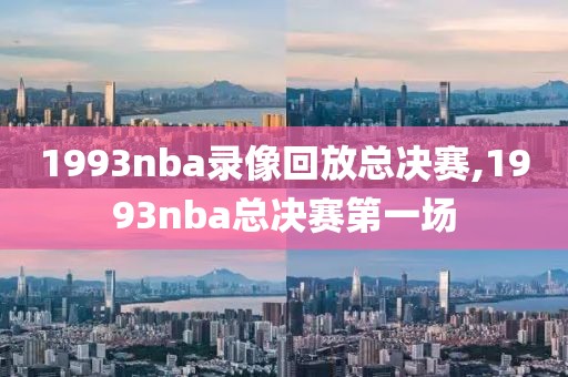 1993nba录像回放总决赛,1993nba总决赛第一场