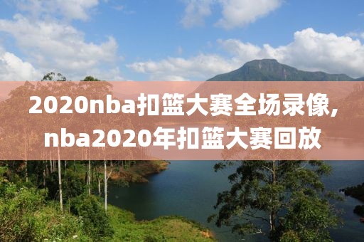 2020nba扣篮大赛全场录像,nba2020年扣篮大赛回放