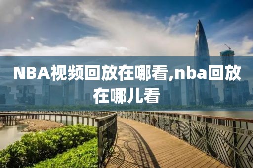 NBA视频回放在哪看,nba回放在哪儿看