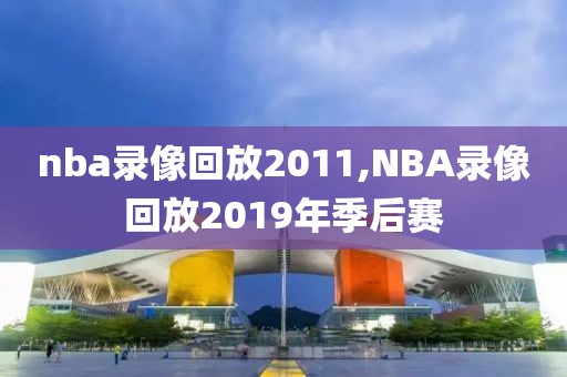 nba录像回放2011,NBA录像回放2019年季后赛