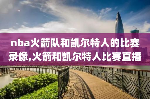 nba火箭队和凯尔特人的比赛录像,火箭和凯尔特人比赛直播