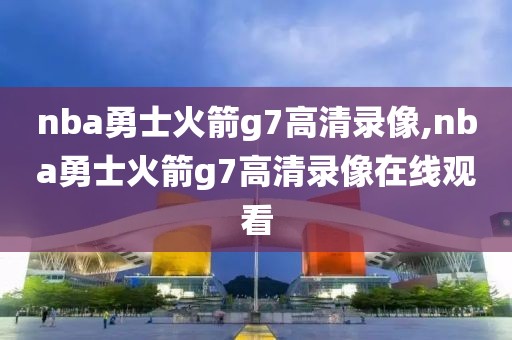 nba勇士火箭g7高清录像,nba勇士火箭g7高清录像在线观看