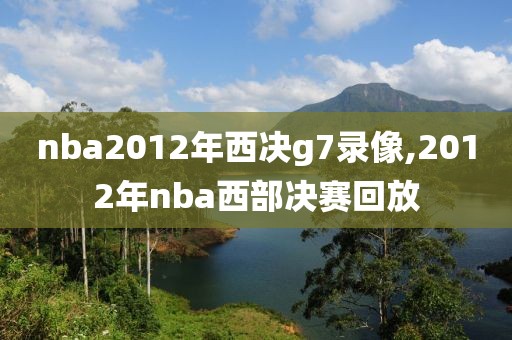 nba2012年西决g7录像,2012年nba西部决赛回放