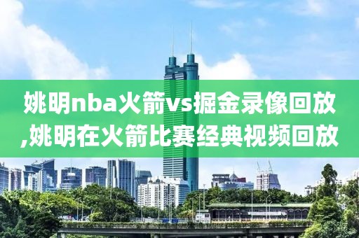 姚明nba火箭vs掘金录像回放,姚明在火箭比赛经典视频回放