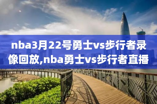 nba3月22号勇士vs步行者录像回放,nba勇士vs步行者直播