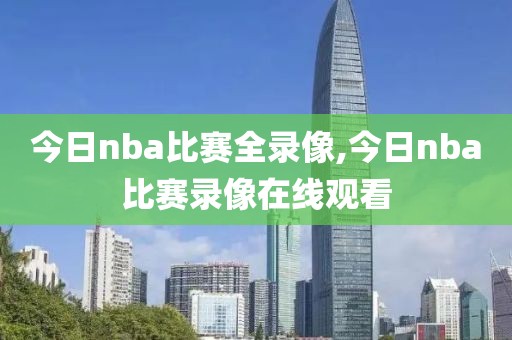 今日nba比赛全录像,今日nba比赛录像在线观看