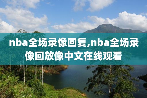 nba全场录像回复,nba全场录像回放像中文在线观看