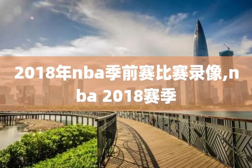 2018年nba季前赛比赛录像,nba 2018赛季