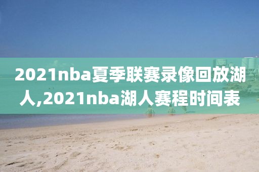 2021nba夏季联赛录像回放湖人,2021nba湖人赛程时间表