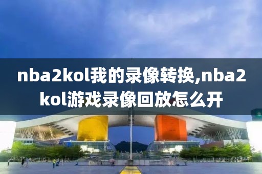 nba2kol我的录像转换,nba2kol游戏录像回放怎么开