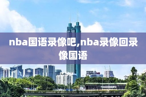 nba国语录像吧,nba录像回录像国语