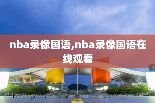 nba录像国语,nba录像国语在线观看