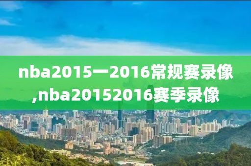 nba2015一2016常规赛录像,nba20152016赛季录像