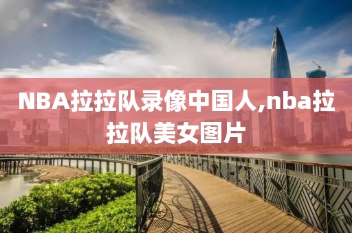 NBA拉拉队录像中国人,nba拉拉队美女图片