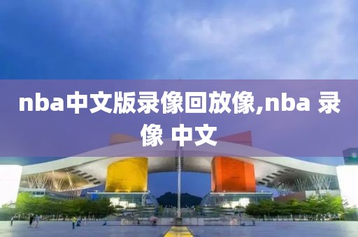 nba中文版录像回放像,nba 录像 中文