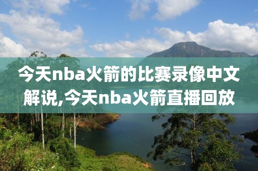 今天nba火箭的比赛录像中文解说,今天nba火箭直播回放