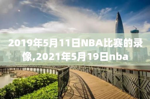 2019年5月11日NBA比赛的录像,2021年5月19日nba