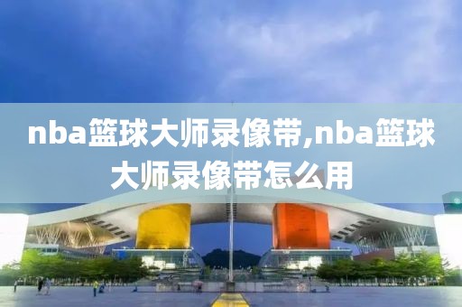 nba篮球大师录像带,nba篮球大师录像带怎么用