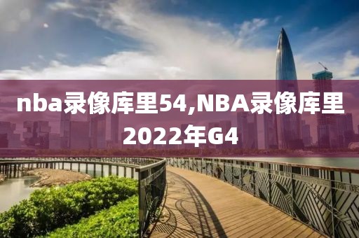 nba录像库里54,NBA录像库里2022年G4