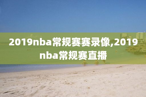 2019nba常规赛赛录像,2019nba常规赛直播