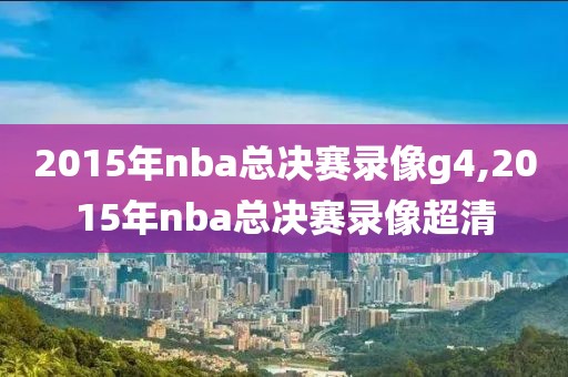 2015年nba总决赛录像g4,2015年nba总决赛录像超清