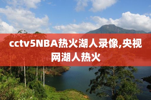 cctv5NBA热火湖人录像,央视网湖人热火