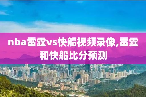 nba雷霆vs快船视频录像,雷霆和快船比分预测
