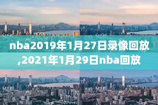 nba2019年1月27日录像回放,2021年1月29日nba回放