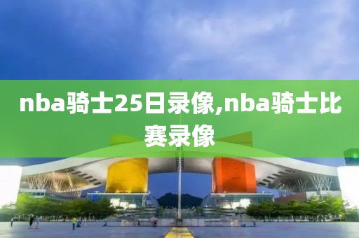 nba骑士25日录像,nba骑士比赛录像