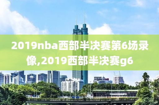 2019nba西部半决赛第6场录像,2019西部半决赛g6