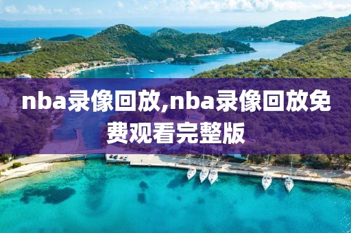 nba录像回放,nba录像回放免费观看完整版