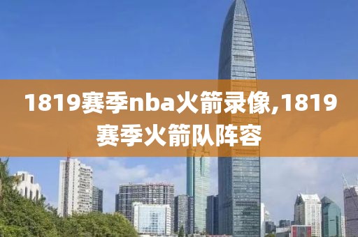 1819赛季nba火箭录像,1819赛季火箭队阵容