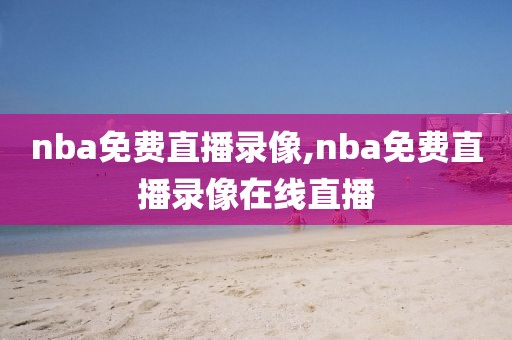nba免费直播录像,nba免费直播录像在线直播
