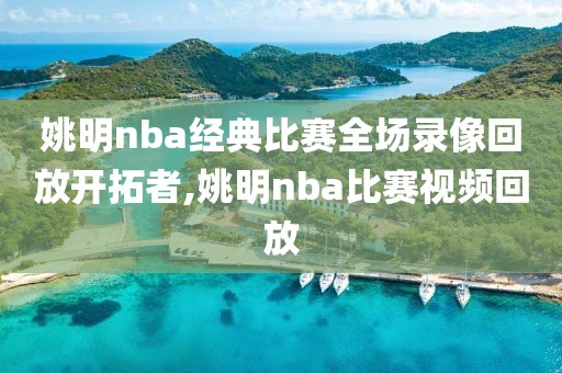 姚明nba经典比赛全场录像回放开拓者,姚明nba比赛视频回放