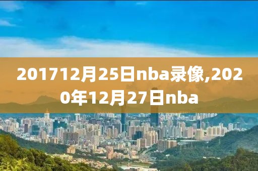 201712月25日nba录像,2020年12月27日nba