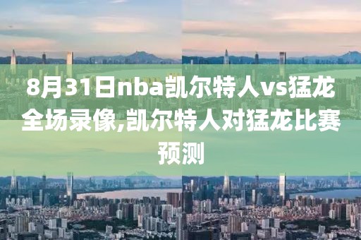 8月31日nba凯尔特人vs猛龙全场录像,凯尔特人对猛龙比赛预测