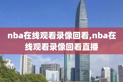 nba在线观看录像回看,nba在线观看录像回看直播