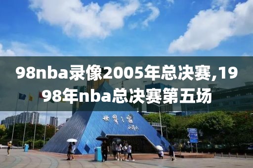 98nba录像2005年总决赛,1998年nba总决赛第五场