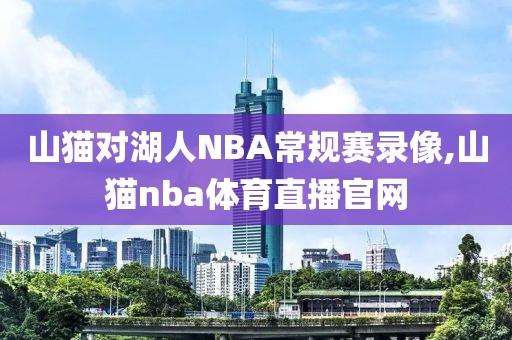 山猫对湖人NBA常规赛录像,山猫nba体育直播官网