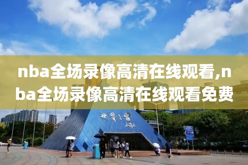 nba全场录像高清在线观看,nba全场录像高清在线观看免费