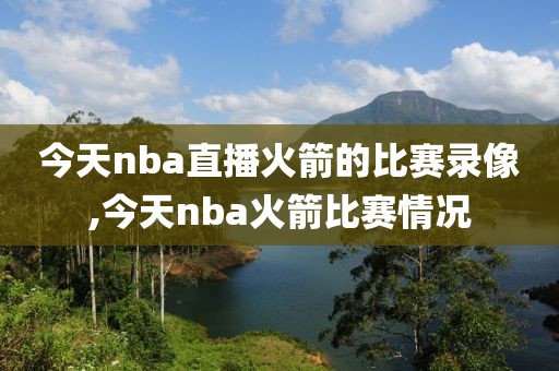 今天nba直播火箭的比赛录像,今天nba火箭比赛情况