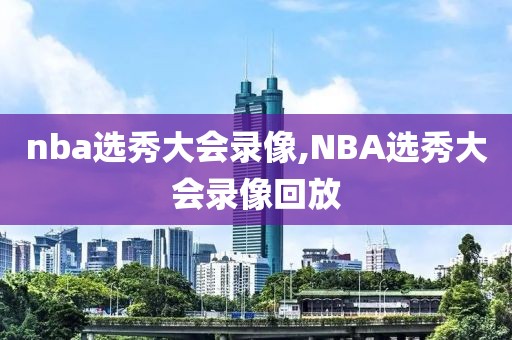 nba选秀大会录像,NBA选秀大会录像回放