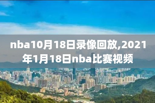 nba10月18日录像回放,2021年1月18日nba比赛视频