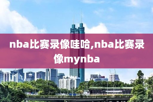 nba比赛录像哇哈,nba比赛录像mynba