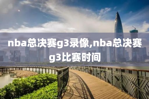 nba总决赛g3录像,nba总决赛g3比赛时间