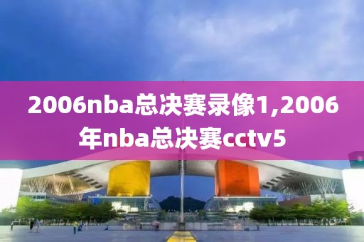 2006nba总决赛录像1,2006年nba总决赛cctv5