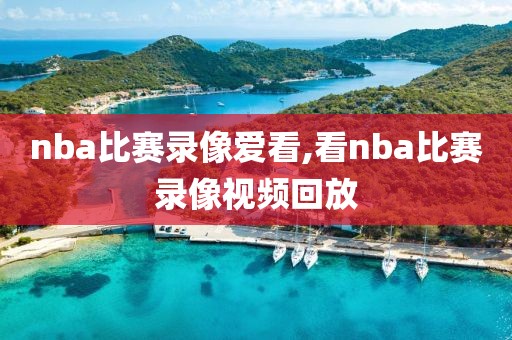 nba比赛录像爱看,看nba比赛录像视频回放